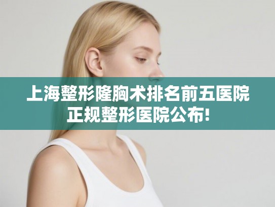 上海整形隆胸术排名前五医院正规整形医院公布!