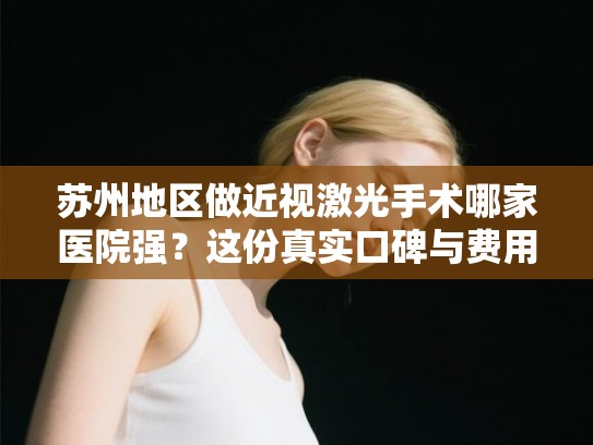 苏州地区做近视激光手术哪家医院强？这份真实口碑与费用清单请查收