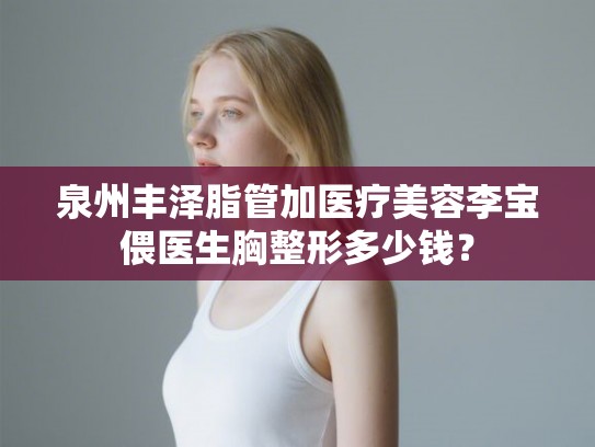 泉州丰泽脂管加医疗美容李宝偎医生胸整形多少钱？