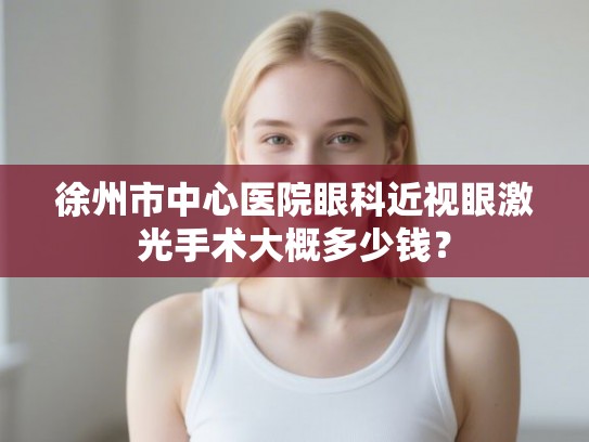 徐州市中心医院眼科近视眼激光手术大概多少钱？