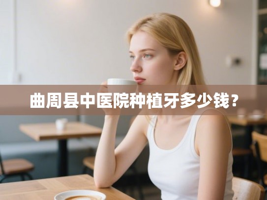 曲周县中医院种植牙多少钱? 曲周县中医院种植牙多少钱?