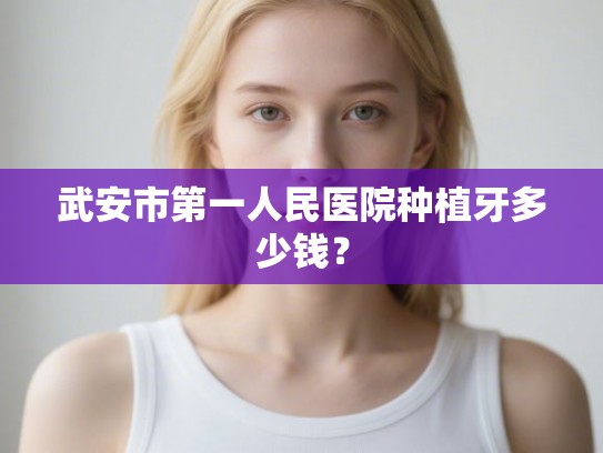 武安市第一人民医院种植牙多少钱？