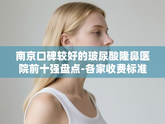南京口碑较好的玻尿酸隆鼻医院前十强盘点-各家收费标准一目了然