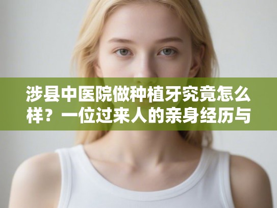涉县中医院做种植牙究竟怎么样？一位过来人的亲身经历与详细费用说明