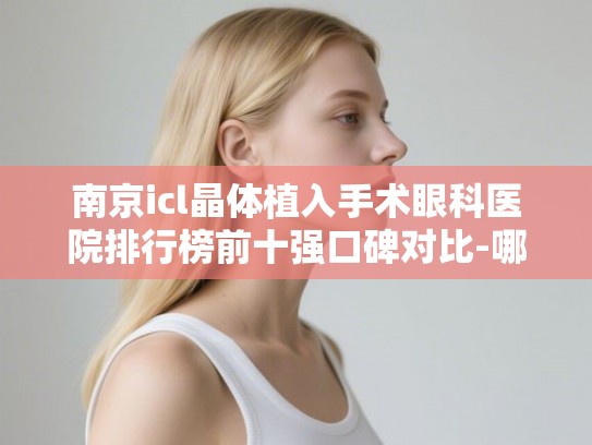 南京icl晶体植入手术眼科医院排行榜前十强口碑对比-哪家技术好价格合理