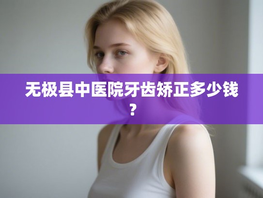 无极县中医院牙齿矫正多少钱？