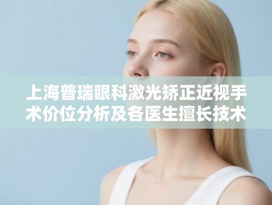 上海普瑞眼科激光矫正近视手术价位分析及各医生擅长技术一览