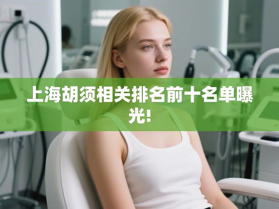 上海胡须相关排名前十名单曝光!