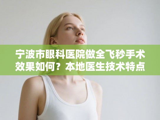 宁波市眼科医院做全飞秒手术效果如何？本地医生技术特点与收费标准详细分析