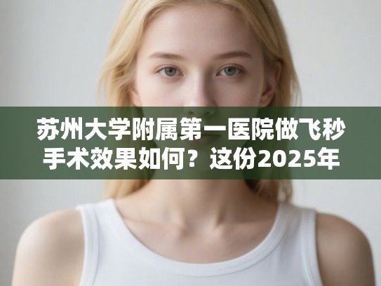 苏州大学附属第一医院做飞秒手术效果如何？这份2025年的真实评价和费用明细请收好