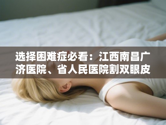 选择困难症必看：江西南昌广济医院、省人民医院割双眼皮真实体验与价格对比