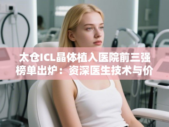 太仓ICL晶体植入医院前三强榜单出炉：资深医生技术与价格全解析