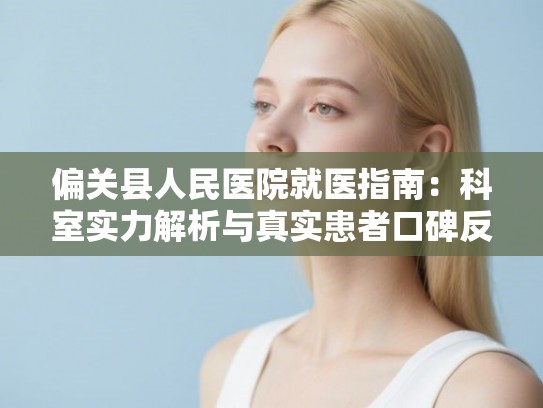 偏关县人民医院就医指南:科室实力解析与真实患者口碑反馈汇总 偏关县人民医院就医指南:科室实力解析与真实患者口碑反馈汇总
