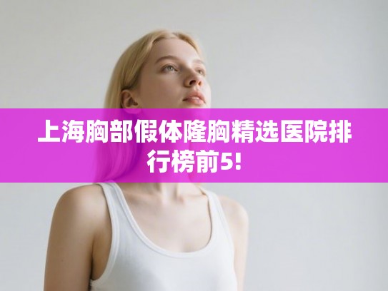 上海胸部假体隆胸精选医院排行榜前5!