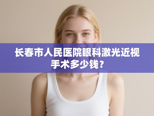 长春市人民医院眼科激光近视手术多少钱？