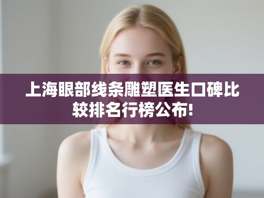 上海眼部线条雕塑医生口碑比较排名行榜公布!