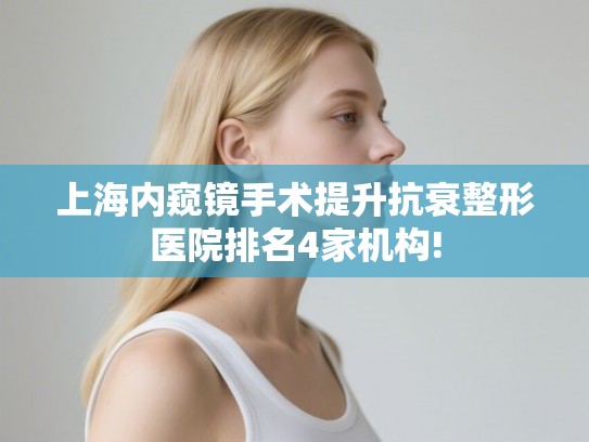 上海内窥镜手术提升抗衰整形医院排名4家机构!