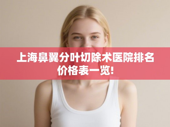 上海鼻翼分叶切除术医院排名价格表一览!