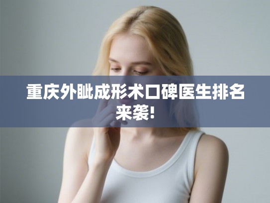 重庆外眦成形术口碑医生排名来袭!
