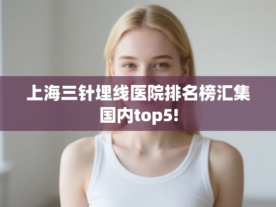 上海三针埋线医院排名榜汇集国内top5!