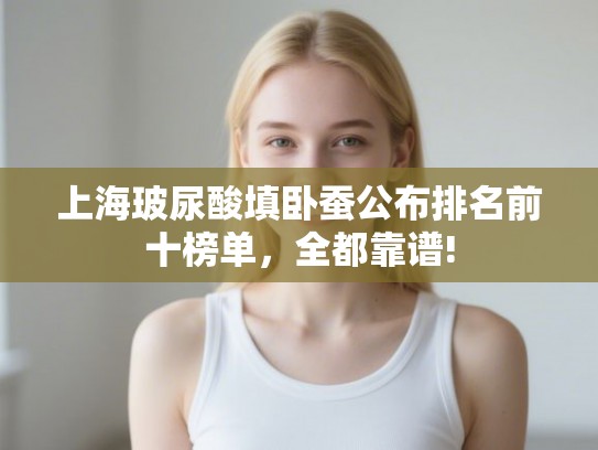 上海玻尿酸填卧蚕公布排名前十榜单，全都靠谱!