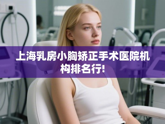 上海乳房小胸矫正手术医院机构排名行! 上海乳房小胸矫正手术医院机构排名行!