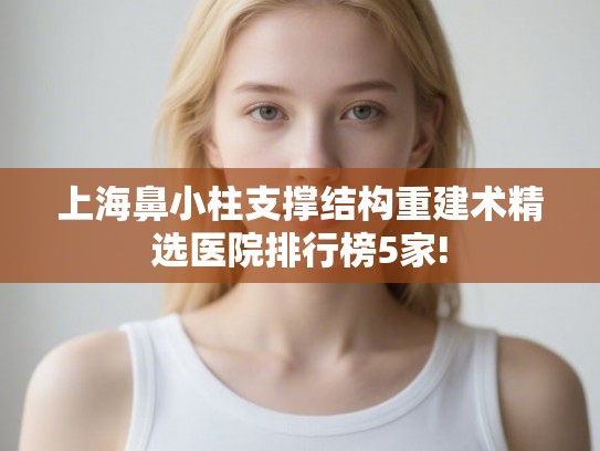 上海鼻小柱支撑结构重建术精选医院排行榜5家!