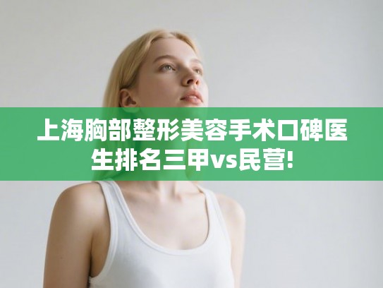 上海胸部整形美容手术口碑医生排名三甲vs民营!