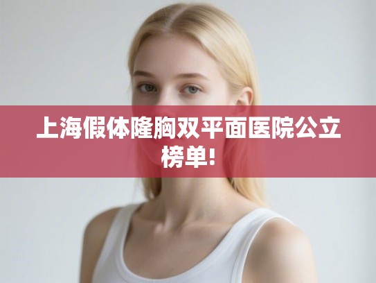 上海假体隆胸双平面医院公立榜单!