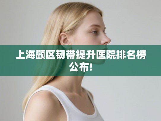 上海颧区韧带提升医院排名榜公布!