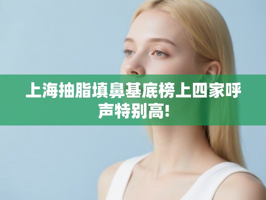 上海抽脂填鼻基底榜上四家呼声特别高! 上海抽脂填鼻基底榜上四家呼声特别高!