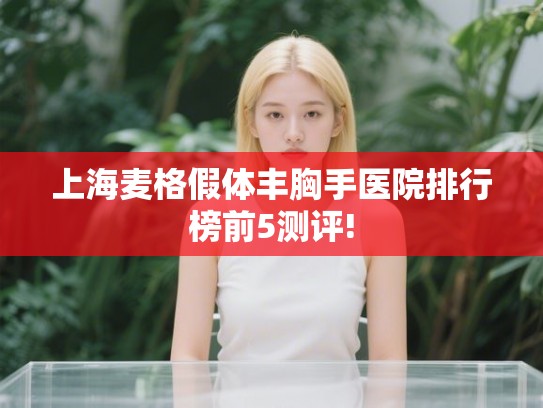 上海麦格假体丰胸手医院排行榜前5测评!