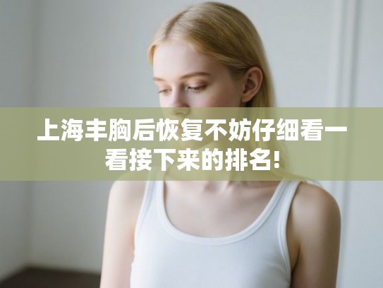 上海丰胸后恢复不妨仔细看一看接下来的排名!