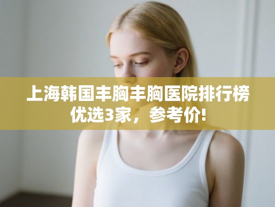 上海韩国丰胸丰胸医院排行榜优选3家,参考价! 上海韩国丰胸丰胸医院排行榜优选3家,参考价!