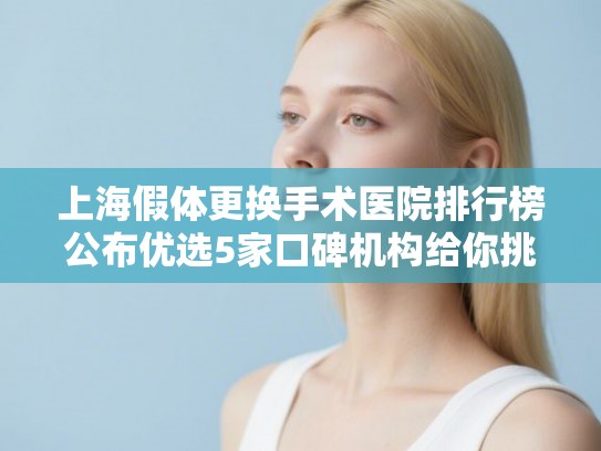 上海假体更换手术医院排行榜公布优选5家口碑机构给你挑!
