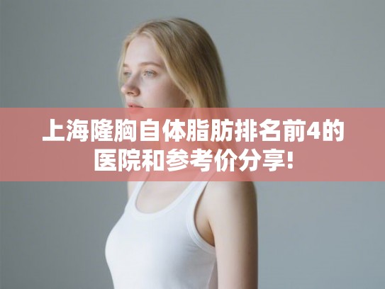 上海隆胸自体脂肪排名前4的医院和参考价分享! 上海隆胸自体脂肪排名前4的医院和参考价分享!