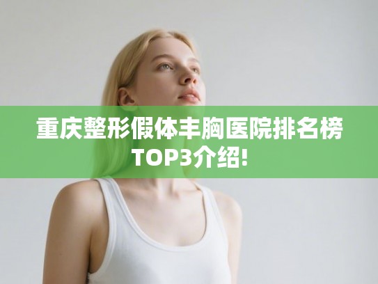 重庆整形假体丰胸医院排名榜TOP3介绍!
