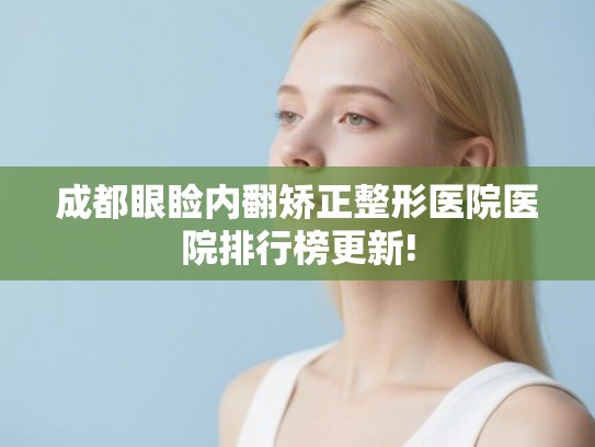 成都眼睑内翻矫正整形医院医院排行榜更新! 成都眼睑内翻矫正整形医院医院排行榜更新!
