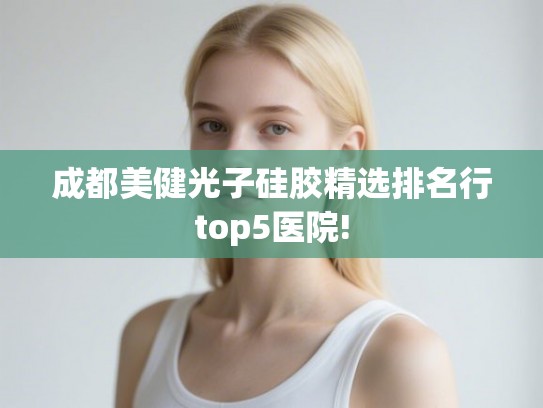 成都美健光子硅胶精选排名行top5医院!