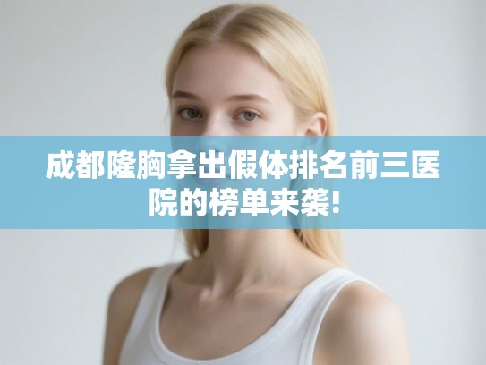 成都隆胸拿出假体排名前三医院的榜单来袭! 成都隆胸拿出假体排名前三医院的榜单来袭!