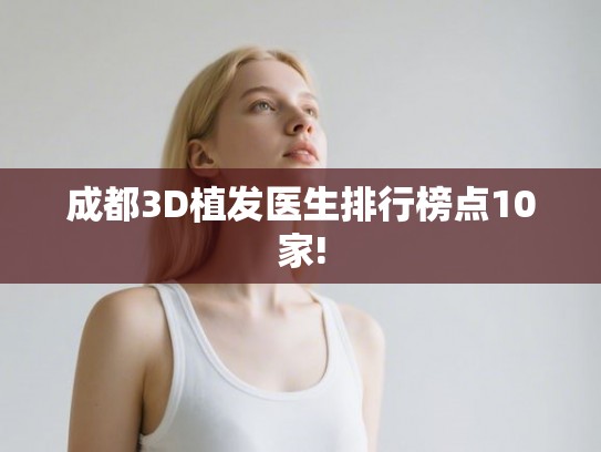 成都3D植发医生排行榜点10家! 成都3D植发医生排行榜点10家!