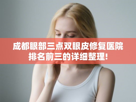 成都眼部三点双眼皮修复医院排名前三的详细整理!