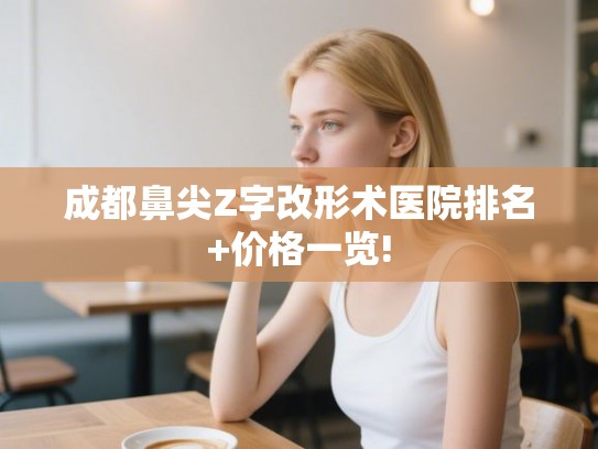 成都鼻尖Z字改形术医院排名+价格一览!