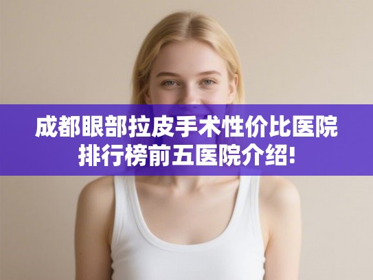 成都眼部拉皮手术性价比医院排行榜前五医院介绍!