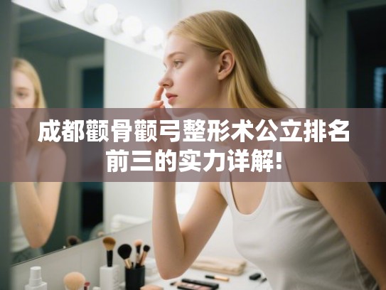 成都颧骨颧弓整形术公立排名前三的实力详解!