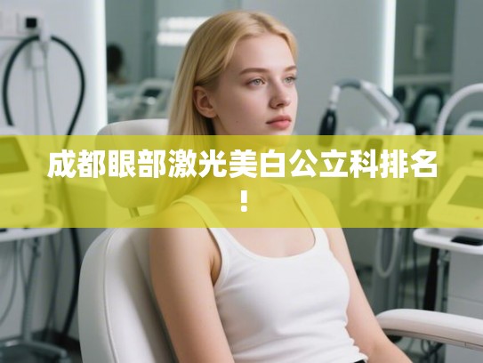 成都眼部激光美白公立科排名! 成都眼部激光美白公立科排名!