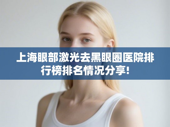 上海眼部激光去黑眼圈医院排行榜排名情况分享!