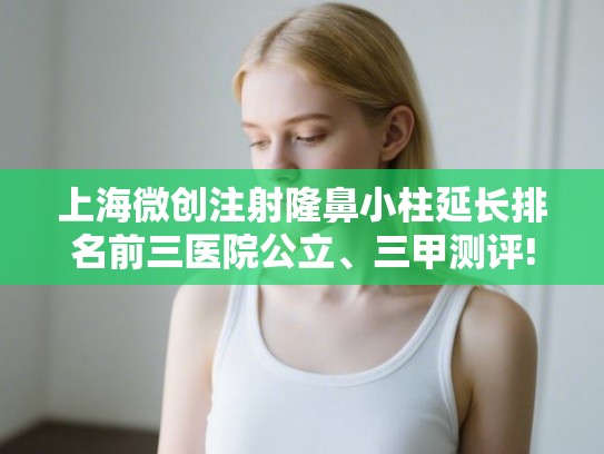 上海微创注射隆鼻小柱延长排名前三医院公立、三甲测评!
