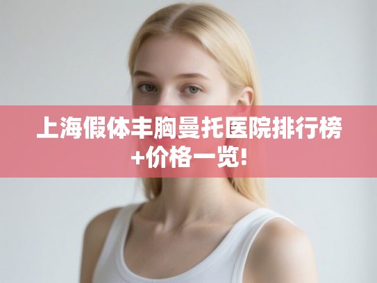上海假体丰胸曼托医院排行榜+价格一览! 上海假体丰胸曼托医院排行榜+价格一览!