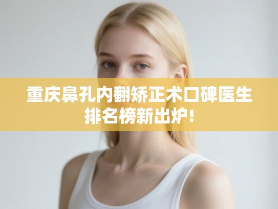 重庆鼻孔内翻矫正术口碑医生排名榜新出炉!